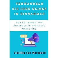 VERWANDELN SIE IHRE KLICKS IN EINNAHMEN: Der Leitfaden Für Anfänger Im Affiliate Marketing (German Edition)