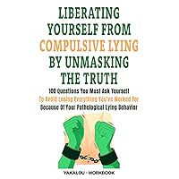 Liberating Yourself From Compulsive Lying By Unmasking The Truth: 100 Questions You Must Ask Yourself To Avoid Losing Everything You’ve Worked For ... Lying Behavior (The Compulsive Lying Task)