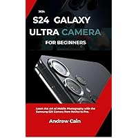 SAMSUNG GALAXY S24 ULTRA CAMERA FOR BEGINNERS: Learn the Art of Mobile Photography with the Samsung S24 Camera from Novice to Pro. SAMSUNG GALAXY S24 ULTRA CAMERA FOR BEGINNERS: Learn the Art of Mobile Photography with the Samsung S24 Camera from Novice to Pro. Paperback Kindle Hardcover