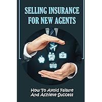 Selling Insurance For New Agents: How To Avoid Failure And Achieve Success