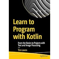 Learn to Program with Kotlin: From the Basics to Projects with Text and Image Processing Learn to Program with Kotlin: From the Basics to Projects with Text and Image Processing Kindle Paperback