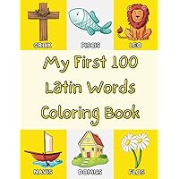 My First 100 Latin Words Coloring Book: Learn Latin Vocabulary for Boys and Girls, Toddlers, and Pre-Schoolers, Ages 2-5