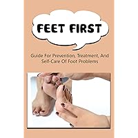 Feet First: Guide For Prevention, Treatment, And Self-Care Of Foot Problems
