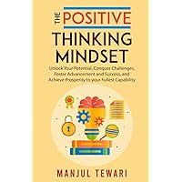 The Positive Thinking Mindset: Unlock Your Potential, Conquer Challenges, Foster Advancement and Success, and Achieve Prosperity to your Fullest Capability (Ultimate Mindset Mastery Series)