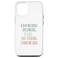 iPhone 12/12 Pro A Day Without Spelunking Is Like Just Kidding Caving Caver Case