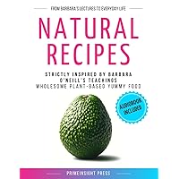 Natural Recipes Inspired by Barbara O'Neill's Teachings: Wholesome Plant-Based Yummy Food (Get NATURAL with Wholesome Wisdom)