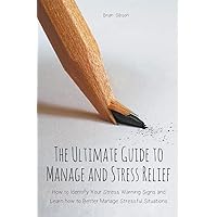 The Ultimate Guide to Manage and Stress Relief how to Identify Your Stress Warning Signs and Learn how to Better Manage Stressful Situations The Ultimate Guide to Manage and Stress Relief how to Identify Your Stress Warning Signs and Learn how to Better Manage Stressful Situations Paperback
