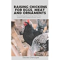 RAISING CHICKENS FOR EGGS, MEAT AND ORNAMENTS: The complete guide to raising chickens from breeds to pests, diseases and their control (Farm management)