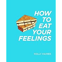 How to Eat Your Feelings: One food lover's journey through life, using cooking as a form of meditation.
