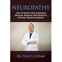 Neuropathy: How To Relieve Foot Numbness, Tingling, Burning, And Cramping Without Drugs Or Surgery Neuropathy: How To Relieve Foot Numbness, Tingling, Burning, And Cramping Without Drugs Or Surgery Paperback