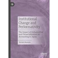 Institutional Change and Performativity: The Impact of Globalization and Financialization on Accounting in Japan Institutional Change and Performativity: The Impact of Globalization and Financialization on Accounting in Japan Hardcover