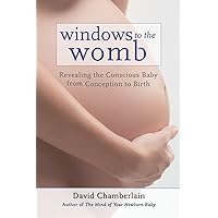 Windows to the Womb: Revealing the Conscious Baby from Conception to Birth Windows to the Womb: Revealing the Conscious Baby from Conception to Birth Paperback Kindle