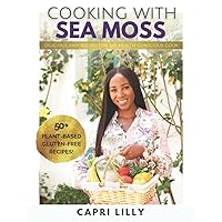 Cooking With Sea Moss: 50+ Plant-Based, Gluten-Free, Easy Healthy Recipes That Contain Sea Moss!