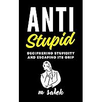 Anti-Stupid: Deciphering Stupidity and Escaping Its Grip (Life Improvement Series Book 8) Anti-Stupid: Deciphering Stupidity and Escaping Its Grip (Life Improvement Series Book 8) Kindle