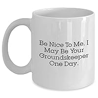Funny Groundskeeper Sarcastic Gifts | White Coffee Mug | Be Nice To Me, I May Be Your Groundskeeper One Day | Unique Father's Day Unique Gifts for Groundskeepers