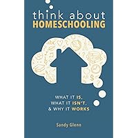 Think About Homeschooling: What It Is, What It Isn't, & Why It Works Think About Homeschooling: What It Is, What It Isn't, & Why It Works Paperback Kindle