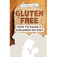 How to raise a children on diet: Gluten-free lifestyle at 3 years old: Learn how to teach your child the importance of a healthy eating plan and how to become yourself a positive example for your kid