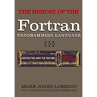 Abstracting Away the Machine: The History of the FORTRAN Programming Language (FORmula TRANslation) Abstracting Away the Machine: The History of the FORTRAN Programming Language (FORmula TRANslation) Paperback