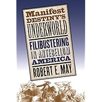 Manifest Destiny's Underworld: Filibustering in Antebellum America Manifest Destiny's Underworld: Filibustering in Antebellum America Hardcover Kindle Paperback
