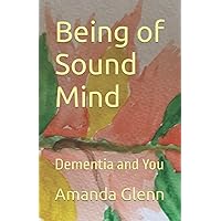 Being of Sound Mind: Dementia and You Being of Sound Mind: Dementia and You Paperback Kindle
