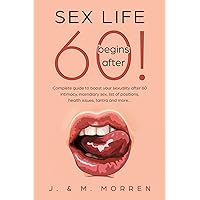 Sex life begins after... 60!: Complete guide to boost your sexuality after 60 - intimacy, incendiary sex, list of positions, health issues, tantra and more... Sex life begins after... 60!: Complete guide to boost your sexuality after 60 - intimacy, incendiary sex, list of positions, health issues, tantra and more... Paperback Kindle