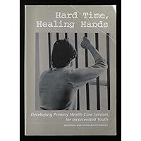 Hard Time, Healing Hands: Developing Primary Health Care Services for Incarcerated Youth Hard Time, Healing Hands: Developing Primary Health Care Services for Incarcerated Youth Paperback