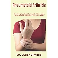 Rheumatoid Arthritis: Everything You Need To Know On The Causes, Symptom And Treatment For Better Health