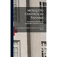 Mosquito Control in Panama; the Eradication of Malaria and Yellow Fever in Cuba and Panama Mosquito Control in Panama; the Eradication of Malaria and Yellow Fever in Cuba and Panama Hardcover Paperback