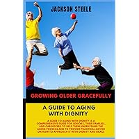 Growing Older Gracefully A Guide to Aging with Dignity: Growing older gracefully, growing older and wiser, growing older on two wheels, aging parents book, healthy aging, aging for men, aging for us