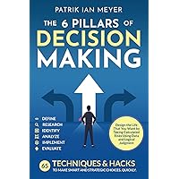 The 6 Pillars of Decision Making: 65 Techniques & Strategies to Make Smart and Strategic Choices, Quickly. Design the Life That You Want by Taking Calculated Risks Using Data and Logical Judgment The 6 Pillars of Decision Making: 65 Techniques & Strategies to Make Smart and Strategic Choices, Quickly. Design the Life That You Want by Taking Calculated Risks Using Data and Logical Judgment Paperback Kindle