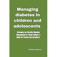 Managing diabetes in children and adolescents: Strategies for Effective Diabetes Management in Young Patients: A Guide for Parents and Caregivers. Managing diabetes in children and adolescents: Strategies for Effective Diabetes Management in Young Patients: A Guide for Parents and Caregivers. Kindle Paperback