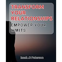 Transform Your Relationships: Empower Your Limits: Break Free from Limitations and Enhance Your Relationships Forever