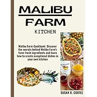 MALIBU FARM KITCHEN: Malibu Farm Cookbook: Discover the secrets behind Malibu Farm's farm-fresh ingredients and learn how to create exceptional dishes in your own kitchen