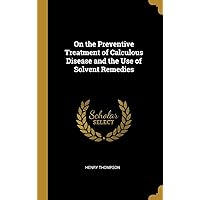 On the Preventive Treatment of Calculous Disease and the Use of Solvent Remedies On the Preventive Treatment of Calculous Disease and the Use of Solvent Remedies Hardcover Paperback