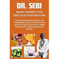 DR. SEBI BASIC THERAPY FOR ERECTILE DYSFUNCTION: THE COMPREHENSIVE MANUAL FOR ADDRESSING ERECTILE DYSFUNCTION THROUGH THE UTILIZATION OF HERBS & DIETARY PLANS APPROVED BY DR. SEBI DR. SEBI BASIC THERAPY FOR ERECTILE DYSFUNCTION: THE COMPREHENSIVE MANUAL FOR ADDRESSING ERECTILE DYSFUNCTION THROUGH THE UTILIZATION OF HERBS & DIETARY PLANS APPROVED BY DR. SEBI Paperback Kindle