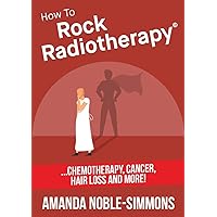 How to Rock Radiotherapy: ...chemotherapy, cancer, hair loss and more! How to Rock Radiotherapy: ...chemotherapy, cancer, hair loss and more! Kindle Paperback