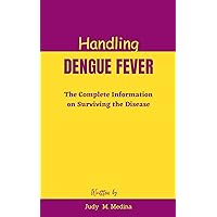 Handling Dengue Fever: The Complete Information on Surviving the Disease Handling Dengue Fever: The Complete Information on Surviving the Disease Kindle Paperback
