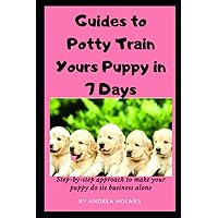 Guide to Potty Train Your Puppy in 7 Days: A step-by-step approach to make your puppy do his business alone Guide to Potty Train Your Puppy in 7 Days: A step-by-step approach to make your puppy do his business alone Paperback Kindle