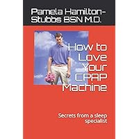 How to Love Your CPAP Machine: Secrets from a sleep specialist How to Love Your CPAP Machine: Secrets from a sleep specialist Paperback