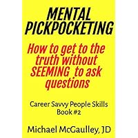 MENTAL PICKPOCKETING How to Get to the Truth Without Seeming to Ask Questions (Career Savvy People Skills)