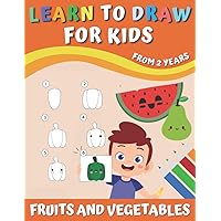 Fruits and Vegetables Learn To Draw For Kids From 2 Years: Step by Step Drawing Book For Toddlers And Preschoolers | How To Draw And Color Vegetable Food | Coloring Book For Girls And Boys.