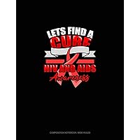 Lets Find A Cure HIV And AIDS Awareness: Composition Notebook: Wide Ruled