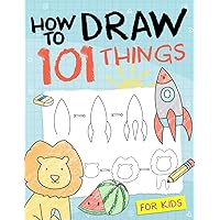 How To Draw 101 Things For Kids: Simple And Easy Drawing Book With Animals, Plants, Sports, Foods,...Everythings