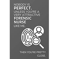Nobody is perfect. Unless You're A Very Attractive Forensic Nurse Like Me. Then You're Pretty Close.: Funny Lined Notebook / Journal Gift Idea for Forensic Nurses