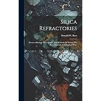 Silica Refractories: Factors Affecting Their Quality And Methods Of Testing The Raw Materials And Finished Ware Silica Refractories: Factors Affecting Their Quality And Methods Of Testing The Raw Materials And Finished Ware Hardcover Paperback