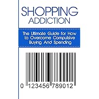 Shopping Addiction: The Ultimate Guide for How to Overcome Compulsive Buying And Spending (Compulsive Spending, Compulsive Shopping, Retail Therapy, ... ... Compulsive Debtors, Debtors Anonymous) Shopping Addiction: The Ultimate Guide for How to Overcome Compulsive Buying And Spending (Compulsive Spending, Compulsive Shopping, Retail Therapy, ... ... Compulsive Debtors, Debtors Anonymous) Paperback Audible Audiobook Kindle