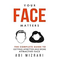 Your Face Matters: The Complete Guide to Getting a Prettier and More Attractive Face Your Face Matters: The Complete Guide to Getting a Prettier and More Attractive Face Paperback Kindle
