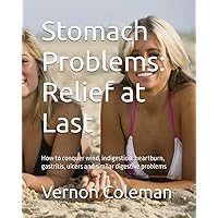 Stomach Problems: Relief at Last: How to conquer wind, indigestion, heartburn, gastritis, ulcers and similar digestive problems Stomach Problems: Relief at Last: How to conquer wind, indigestion, heartburn, gastritis, ulcers and similar digestive problems Paperback Kindle