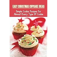 Easy Christmas Cupcake Ideas: Simple Cookie Recipes For Almost Every Type Of Cookie: Cookies And Bread
