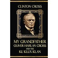 My Grandfather Oliver Harlan Cross and the Ku Klux Klan: Second Edition My Grandfather Oliver Harlan Cross and the Ku Klux Klan: Second Edition Kindle Paperback Hardcover